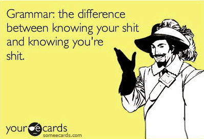 Grammar: the difference between knowing your shit and knowing you're shit.